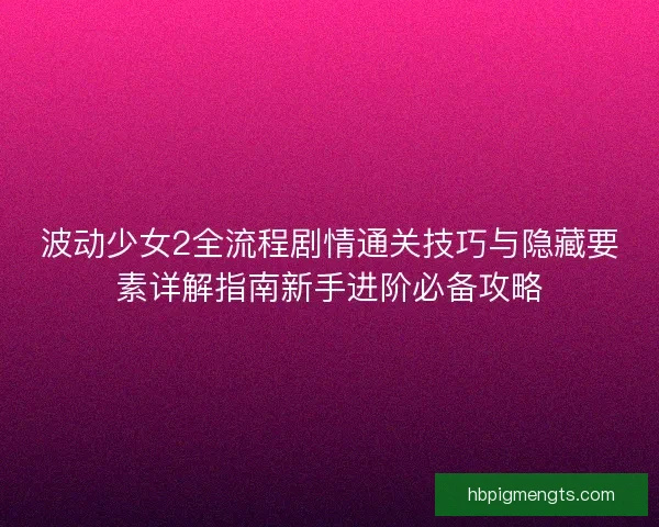波动少女2全流程剧情通关技巧与隐藏要素详解指南新手进阶必备攻略